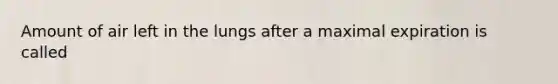 Amount of air left in the lungs after a maximal expiration is called