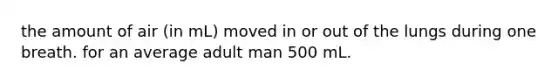 the amount of air (in mL) moved in or out of the lungs during one breath. for an average adult man 500 mL.