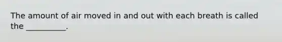 The amount of air moved in and out with each breath is called the __________.