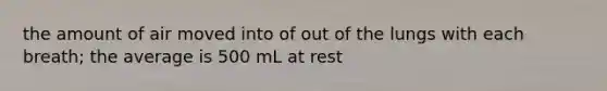 the amount of air moved into of out of the lungs with each breath; the average is 500 mL at rest