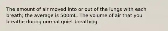 The amount of air moved into or out of the lungs with each breath; the average is 500mL. The volume of air that you breathe during normal quiet breathing.