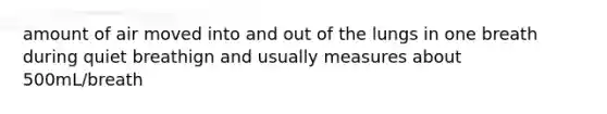amount of air moved into and out of the lungs in one breath during quiet breathign and usually measures about 500mL/breath