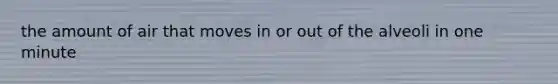 the amount of air that moves in or out of the alveoli in one minute