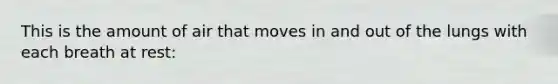 This is the amount of air that moves in and out of the lungs with each breath at rest: