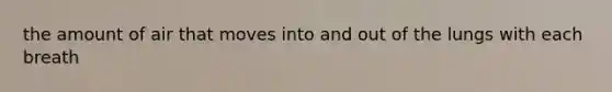 the amount of air that moves into and out of the lungs with each breath