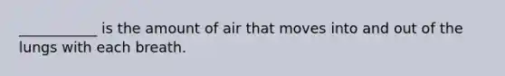 ___________ is the amount of air that moves into and out of the lungs with each breath.