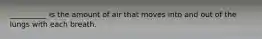 __________ is the amount of air that moves into and out of the lungs with each breath.