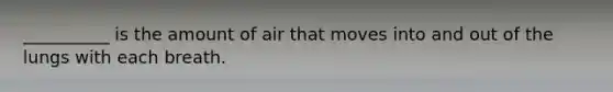 __________ is the amount of air that moves into and out of the lungs with each breath.