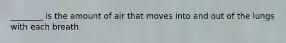 ________ is the amount of air that moves into and out of the lungs with each breath