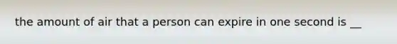 the amount of air that a person can expire in one second is __