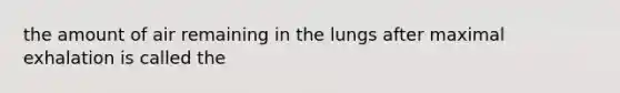 the amount of air remaining in the lungs after maximal exhalation is called the