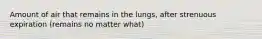 Amount of air that remains in the lungs, after strenuous expiration (remains no matter what)