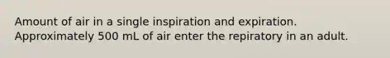 Amount of air in a single inspiration and expiration. Approximately 500 mL of air enter the repiratory in an adult.