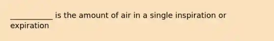 ___________ is the amount of air in a single inspiration or expiration