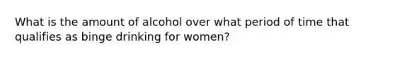 What is the amount of alcohol over what period of time that qualifies as binge drinking for women?