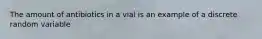 The amount of antibiotics in a vial is an example of a discrete random variable