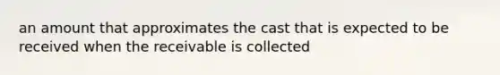 an amount that approximates the cast that is expected to be received when the receivable is collected