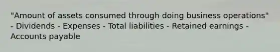 "Amount of assets consumed through doing business operations" - Dividends - Expenses - Total liabilities - Retained earnings - Accounts payable