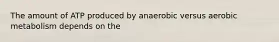 The amount of ATP produced by anaerobic versus aerobic metabolism depends on the