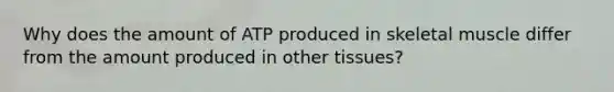 Why does the amount of ATP produced in skeletal muscle differ from the amount produced in other tissues?