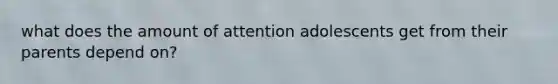 what does the amount of attention adolescents get from their parents depend on?