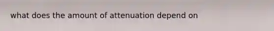 what does the amount of attenuation depend on