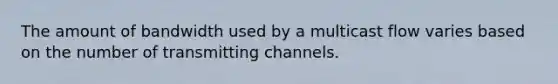 The amount of bandwidth used by a multicast flow varies based on the number of transmitting channels.