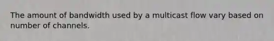 The amount of bandwidth used by a multicast flow vary based on number of channels.