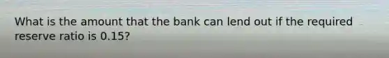 What is the amount that the bank can lend out if the required reserve ratio is 0.15?