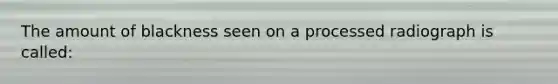 The amount of blackness seen on a processed radiograph is called: