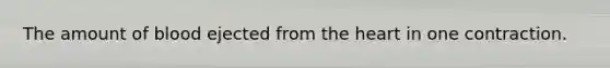The amount of blood ejected from the heart in one contraction.