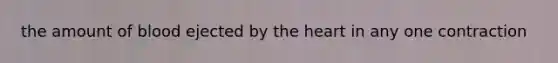 the amount of blood ejected by the heart in any one contraction