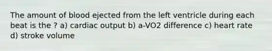 The amount of blood ejected from the left ventricle during each beat is the ? a) <a href='https://www.questionai.com/knowledge/kyxUJGvw35-cardiac-output' class='anchor-knowledge'>cardiac output</a> b) a-VO2 difference c) heart rate d) stroke volume