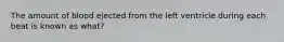 The amount of blood ejected from the left ventricle during each beat is known as what?