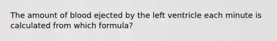 The amount of blood ejected by the left ventricle each minute is calculated from which formula?