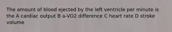 The amount of blood ejected by the left ventricle per minute is the A cardiac output B a-VO2 difference C heart rate D stroke volume