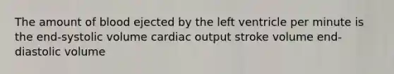 The amount of blood ejected by the left ventricle per minute is the end-systolic volume <a href='https://www.questionai.com/knowledge/kyxUJGvw35-cardiac-output' class='anchor-knowledge'>cardiac output</a> stroke volume end-diastolic volume