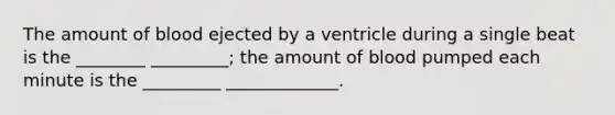 The amount of blood ejected by a ventricle during a single beat is the ________ _________; the amount of blood pumped each minute is the _________ _____________.