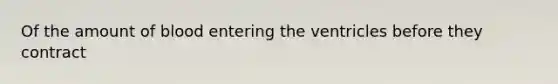 Of the amount of blood entering the ventricles before they contract