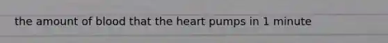 the amount of blood that <a href='https://www.questionai.com/knowledge/kya8ocqc6o-the-heart' class='anchor-knowledge'>the heart</a> pumps in 1 minute