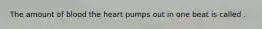 The amount of blood the heart pumps out in one beat is called .