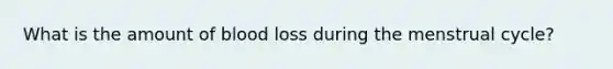 What is the amount of blood loss during the menstrual cycle?