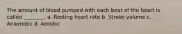 The amount of blood pumped with each beat of the heart is called ________. a. Resting heart rate b. Stroke volume c. Anaerobic d. Aerobic