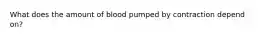 What does the amount of blood pumped by contraction depend on?