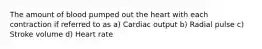 The amount of blood pumped out the heart with each contraction if referred to as a) Cardiac output b) Radial pulse c) Stroke volume d) Heart rate