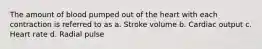 The amount of blood pumped out of the heart with each contraction is referred to as a. Stroke volume b. Cardiac output c. Heart rate d. Radial pulse