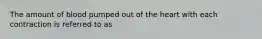 The amount of blood pumped out of the heart with each contraction is referred to as