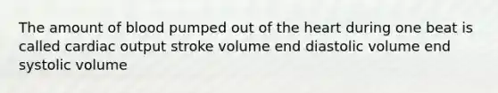 The amount of blood pumped out of <a href='https://www.questionai.com/knowledge/kya8ocqc6o-the-heart' class='anchor-knowledge'>the heart</a> during one beat is called <a href='https://www.questionai.com/knowledge/kyxUJGvw35-cardiac-output' class='anchor-knowledge'>cardiac output</a> stroke volume end diastolic volume end systolic volume