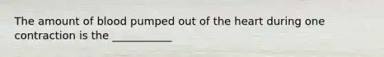 The amount of blood pumped out of <a href='https://www.questionai.com/knowledge/kya8ocqc6o-the-heart' class='anchor-knowledge'>the heart</a> during one contraction is the ___________