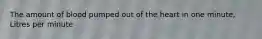 The amount of blood pumped out of the heart in one minute, Litres per minute